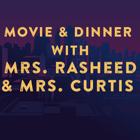 Movie & Dinner with Mrs. Rasheed and Mrs. Curtis 202//202